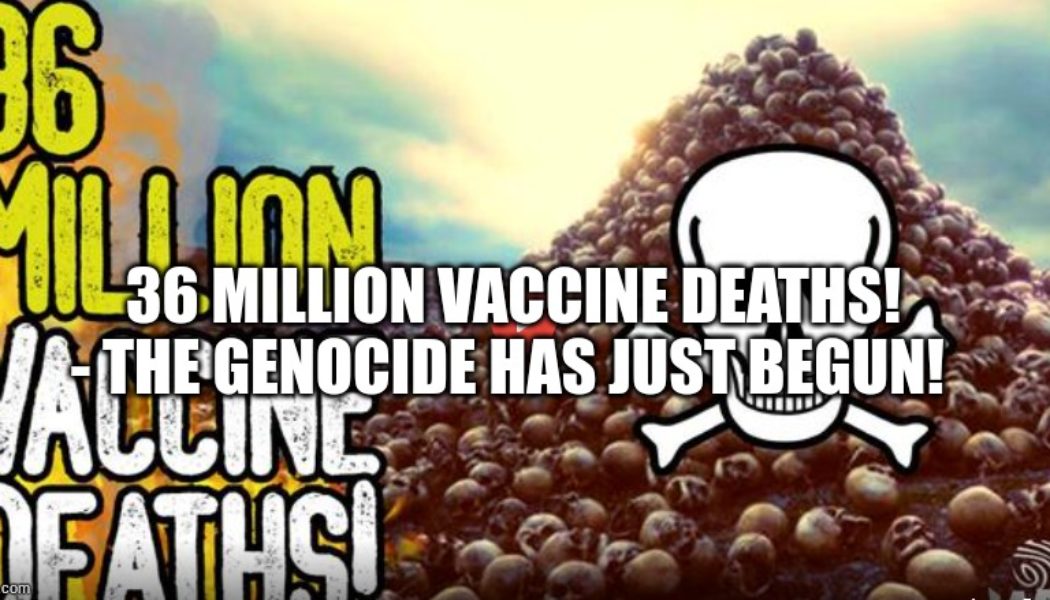 36 Millionen Impftote! – Der Völkermord hat gerade erst begonnen! (Video)